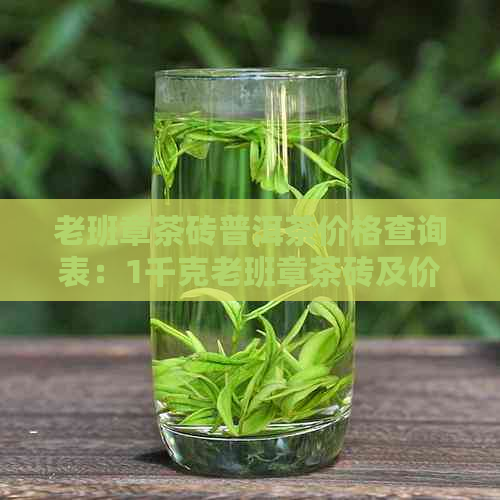 老班章茶砖普洱茶价格查询表：1千克老班章茶砖及价格详情