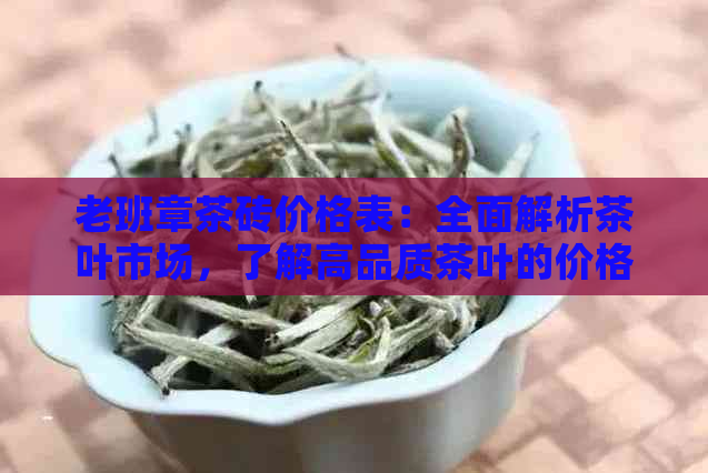 老班章茶砖价格表：全面解析茶叶市场，了解高品质茶叶的价格与选择