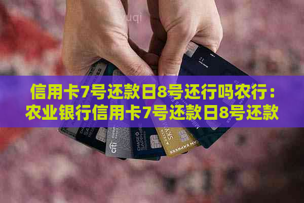 信用卡7号还款日8号还行吗农行：农业银行信用卡7号还款日8号还款是否可行？