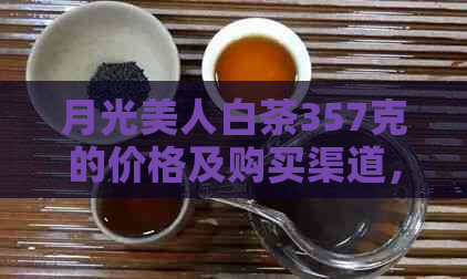 月光美人白茶357克的价格及购买渠道，一篇文章全面解析