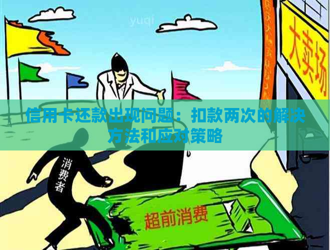 信用卡还款出现问题：扣款两次的解决方法和应对策略