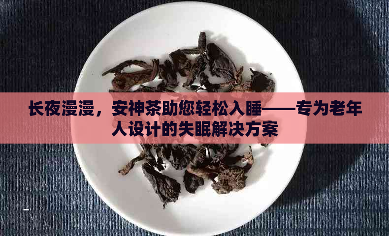 长夜漫漫，安神茶助您轻松入睡——专为老年人设计的失眠解决方案