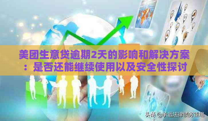 美团生意贷逾期2天的影响和解决方案：是否还能继续使用以及安全性探讨