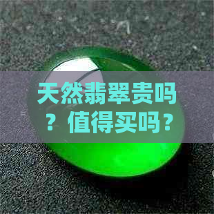 天然翡翠贵吗？值得买吗？多少钱？值钱吗？