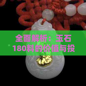 全面解析：玉石180料的价值与投资潜力，是否值得入手？