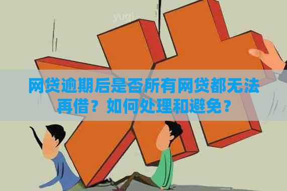 网贷逾期后是否所有网贷都无法再借？如何处理和避免？