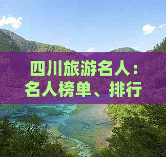 四川旅游名人：名人榜单、排行榜、经典景点与文人作品精选