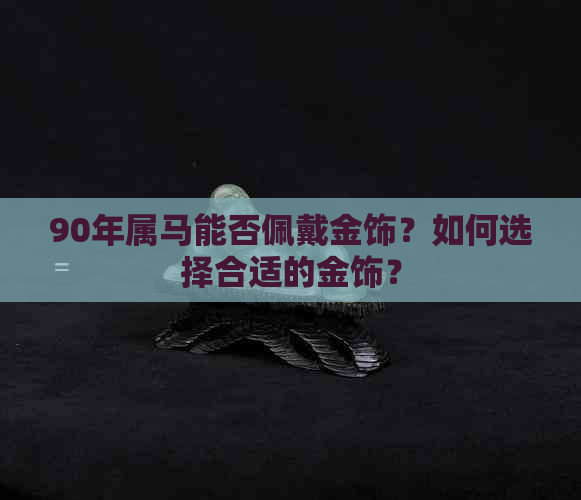 90年属马能否佩戴金饰？如何选择合适的金饰？