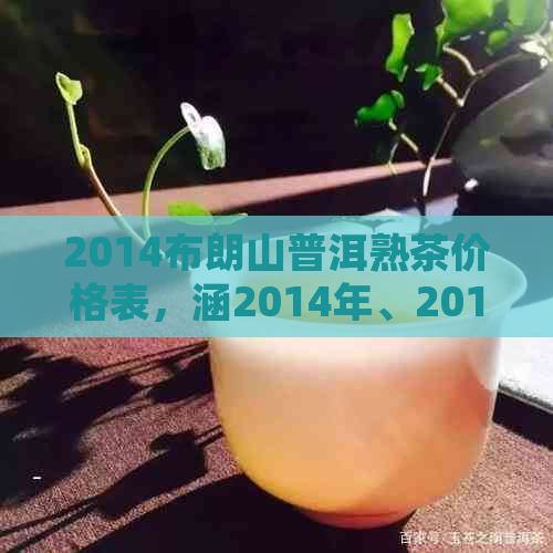 2014布朗山普洱熟茶价格表，涵2014年、2018年各年份及357克规格。