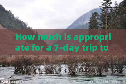 How much is appropriate for a 7-day trip to Yunnan, China?