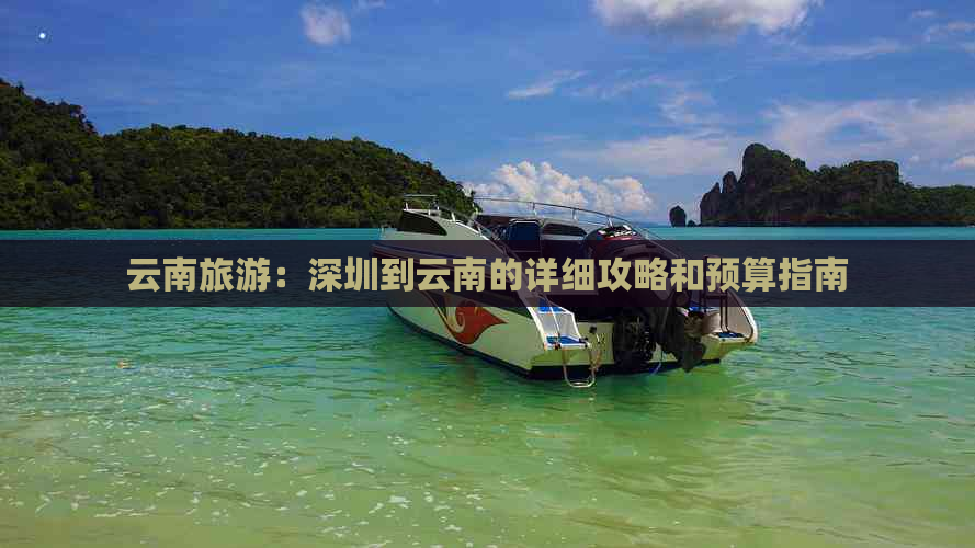 云南旅游：深圳到云南的详细攻略和预算指南