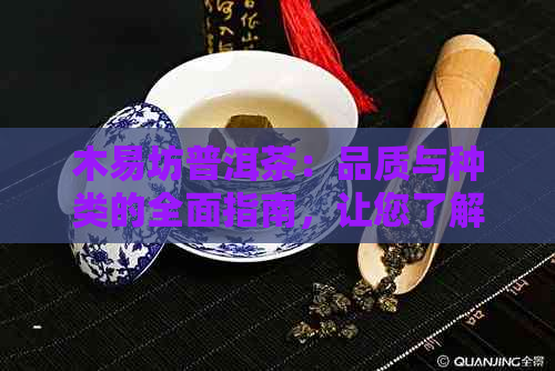 木易坊普洱茶：品质与种类的全面指南，让您了解如何挑选和品鉴普洱茶