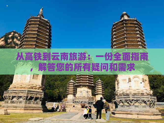 从高铁到云南旅游：一份全面指南，解答您的所有疑问和需求