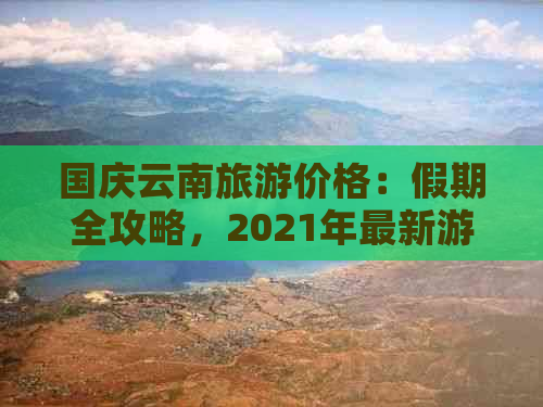 国庆云南旅游价格：假期全攻略，2021年最新游玩指南！