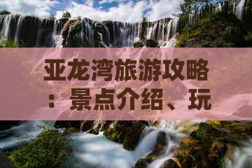 亚龙湾旅游攻略：景点介绍、玩法推荐、住宿指南及实用信息汇总