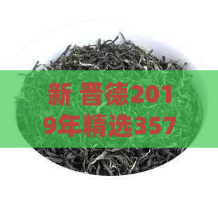 新 晋德2019年精选357g千山木古树普洱茶生茶：纯净韵味，传承经典