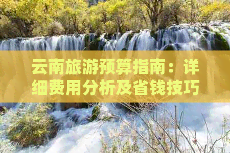 云南旅游预算指南：详细费用分析及省钱技巧