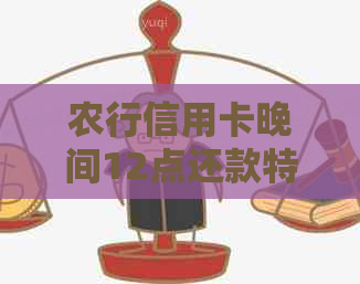 农行信用卡晚间12点还款特：享受期付款便利！