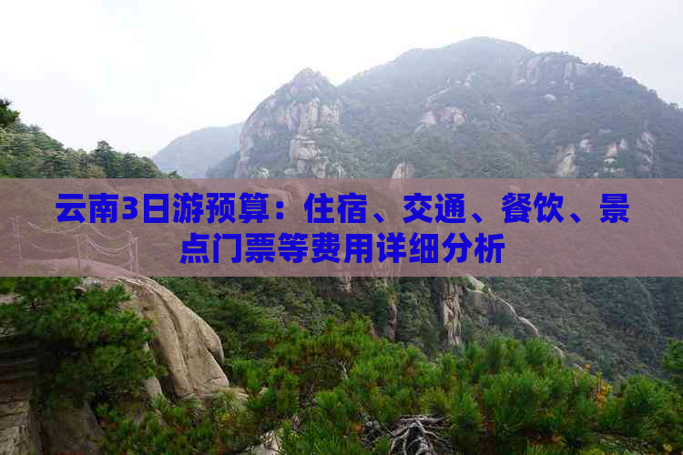 云南3日游预算：住宿、交通、餐饮、景点门票等费用详细分析