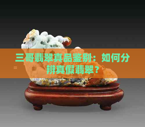 三哥翡翠真品鉴别：如何分辨真假翡翠？