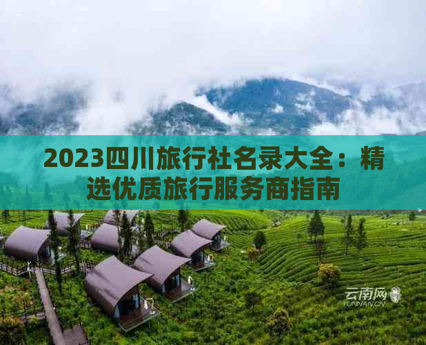 2023四川旅行社名录大全：精选优质旅行服务商指南