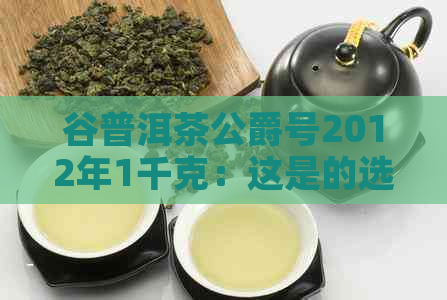 谷普洱茶公爵号2012年1千克：这是的选择