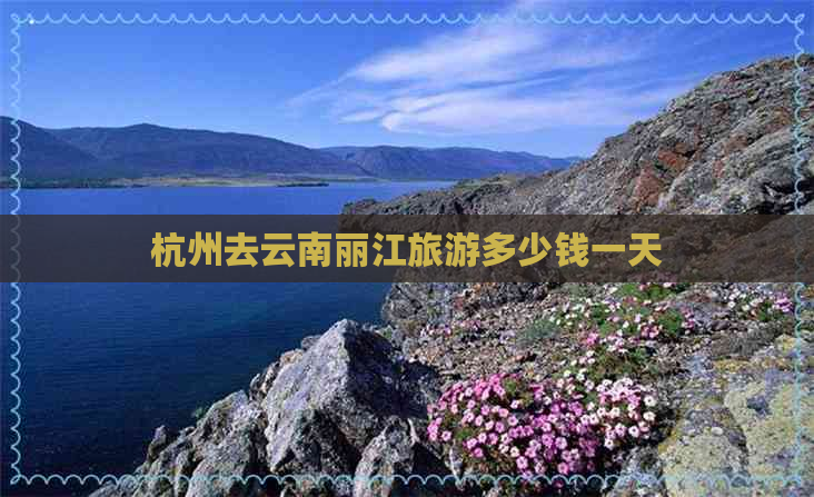 杭州去云南丽江旅游多少钱一天