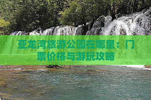 亚龙湾旅游公园在哪里：门票价格与游玩攻略