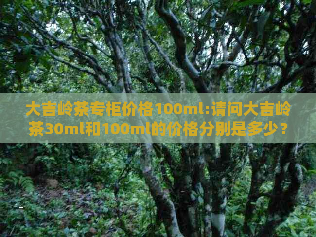 大吉岭茶专柜价格100ml:请问大吉岭茶30ml和100ml的价格分别是多少？