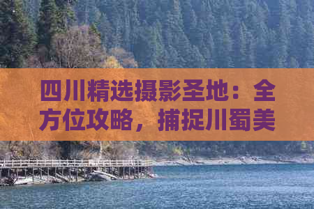 四川精选摄影圣地：全方位攻略，捕捉川蜀美景的更佳拍照景点