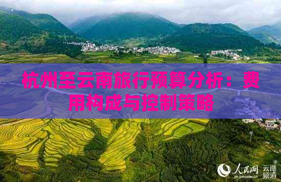 杭州至云南旅行预算分析：费用构成与控制策略