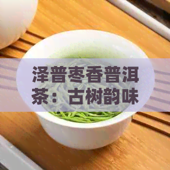 泽普枣香普洱茶：古树韵味，醇厚口感，健之选