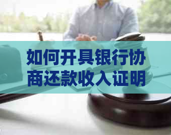 如何开具银行协商还款收入证明？全面解决用户相关问题