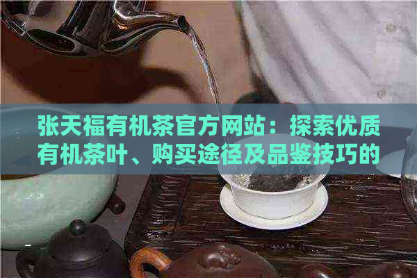 张天福有机茶官方网站：探索优质有机茶叶、购买途径及品鉴技巧的全方位指南