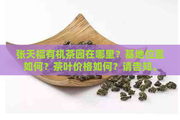 张天福有机茶园在哪里？基地位置如何？茶叶价格如何？请告知。