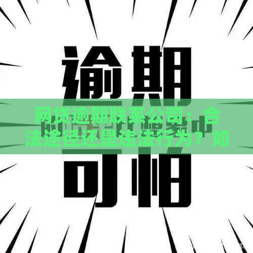 网贷逾期联系公司：合法途径还是违法行为？如何处理？