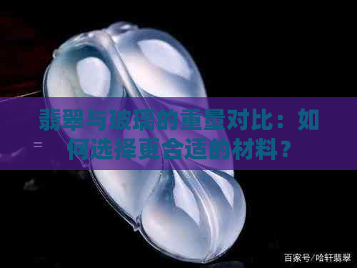 翡翠与玻璃的重量对比：如何选择更合适的材料？