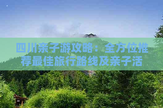 四川亲子游攻略：全方位推荐更佳旅行路线及亲子活动指南