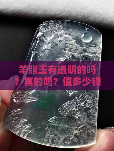 羊脂玉有透明的吗？真的吗？值多少钱？透明还是不透明？