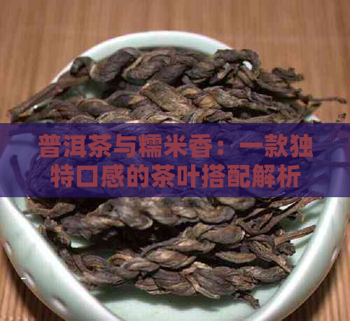 普洱茶与糯米香：一款独特口感的茶叶搭配解析