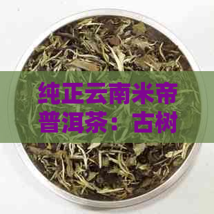 纯正云南米帝普洱茶：古树茶香，岁月静好