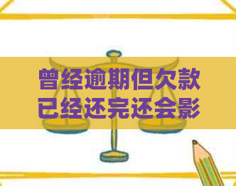 曾经逾期但欠款已经还完还会影响吗怎么办？