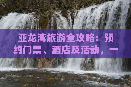 亚龙湾旅游全攻略：预约门票、酒店及活动，一键掌握出行必备信息