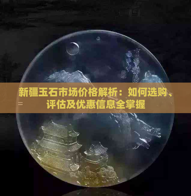 新疆玉石市场价格解析：如何选购、评估及优惠信息全掌握