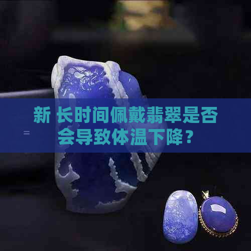 新 长时间佩戴翡翠是否会导致体温下降？