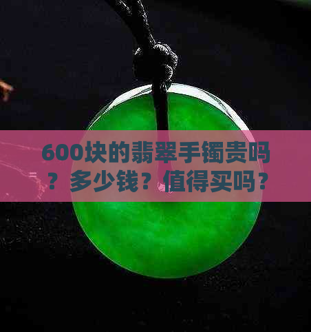 600块的翡翠手镯贵吗？多少钱？值得买吗？