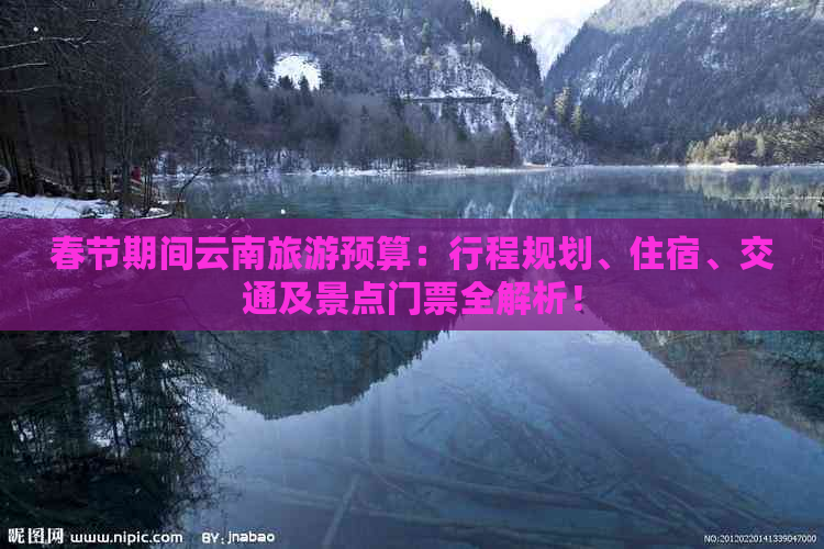 春节期间云南旅游预算：行程规划、住宿、交通及景点门票全解析！