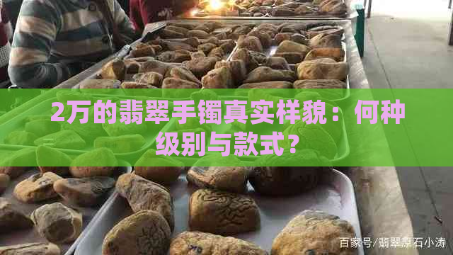 2万的翡翠手镯真实样貌：何种级别与款式？