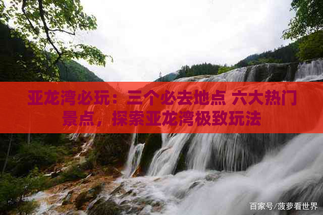 亚龙湾必玩：三个必去地点 六大热门景点，探索亚龙湾极致玩法