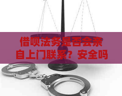 借呗法务是否会亲自上门联系？安全吗？